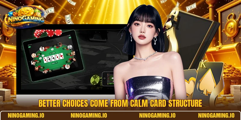 Better choices come from calm card structure