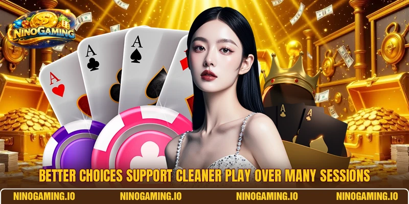 Better choices support cleaner play over many sessions