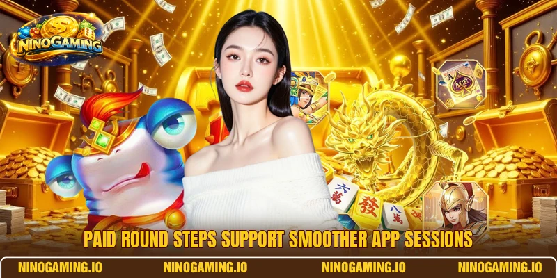 Paid round steps support smoother app sessions